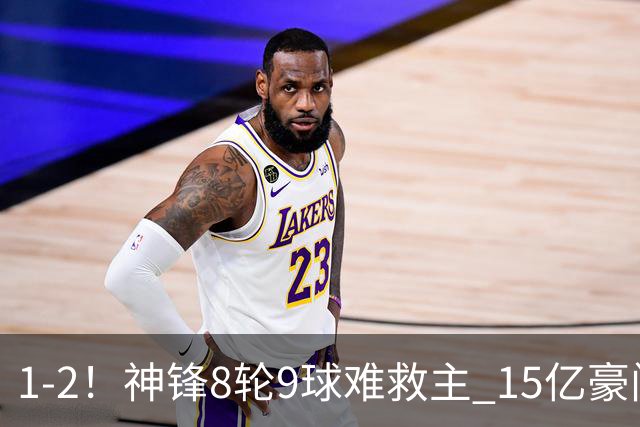 1-2！神锋8轮9球难救主 15亿豪门联赛全胜惨遭终结 送对手主场首胜