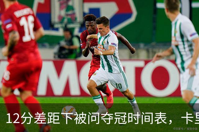 12分差距下被问夺冠时间表，卡里克：我从不找负能量